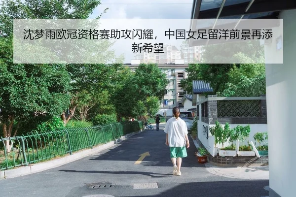 沈梦雨欧冠资格赛助攻闪耀，中国女足留洋前景再添新希望