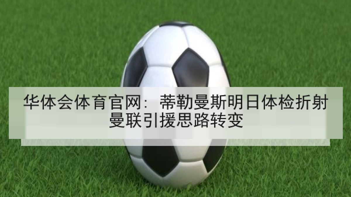 华体会体育官网: 蒂勒曼斯明日体检折射曼联引援思路转变