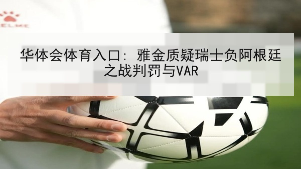 华体会体育入口: 雅金质疑瑞士负阿根廷之战判罚与VAR