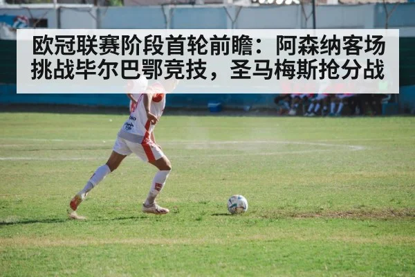 欧冠联赛阶段首轮前瞻:阿森纳客场挑战毕尔巴鄂竞技,圣马梅斯抢分战
