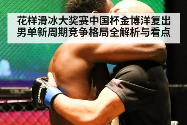 花样滑冰大奖赛中国杯金博洋复出男单新周期竞争格局全解析与看点